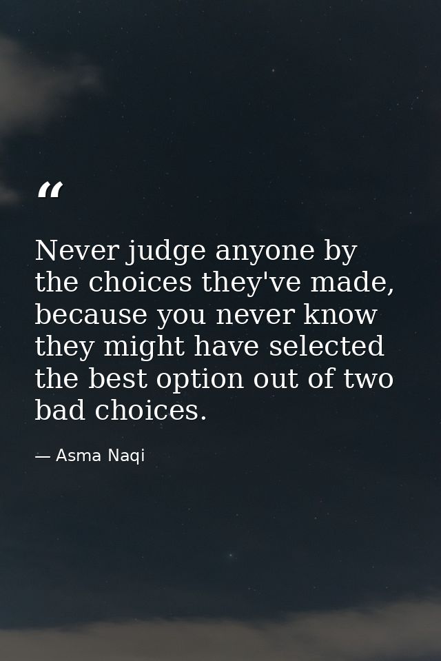Never judge anyone by the choices they've made, because you never know they might have selected the best option out of t — Asma Naqi