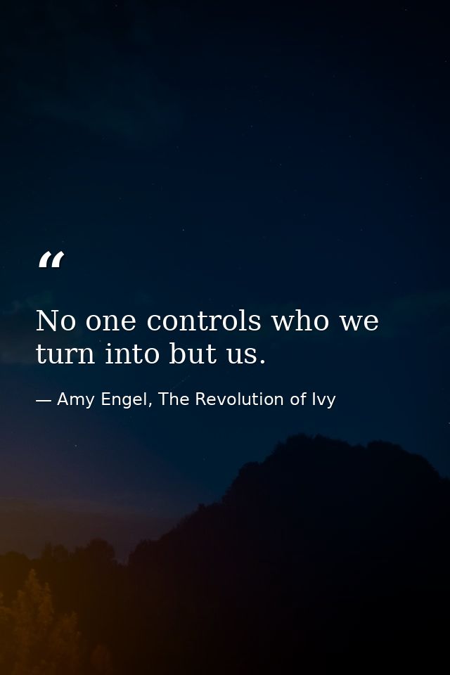 No one controls who we turn into but us. — Amy Engel, The Revolution of Ivy