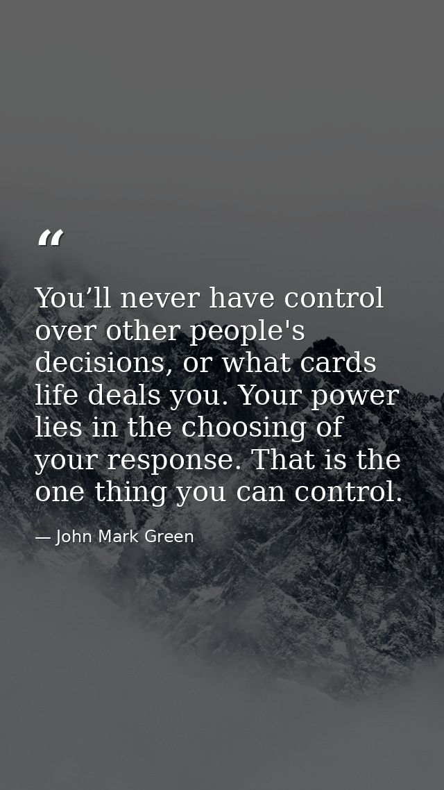 You’ll never have control over other people's decisions, or what cards life deals you. Your power lies in the choosing o — John Mark Green
