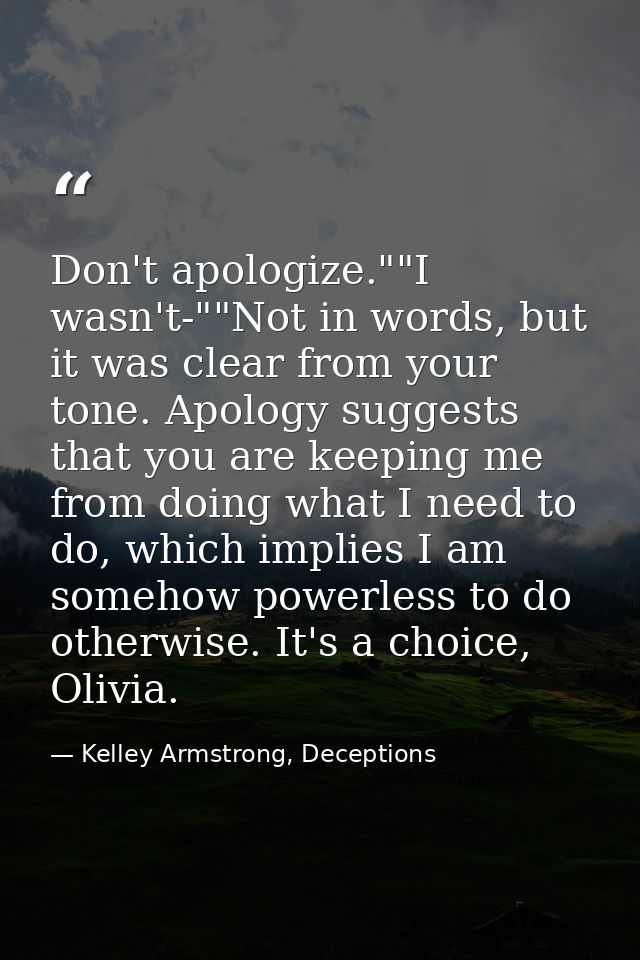 Don't apologize.""I wasn't-""Not in words, but it was clear from your tone. Apology suggests that you are keeping me fro — Kelley Armstrong, Deceptions