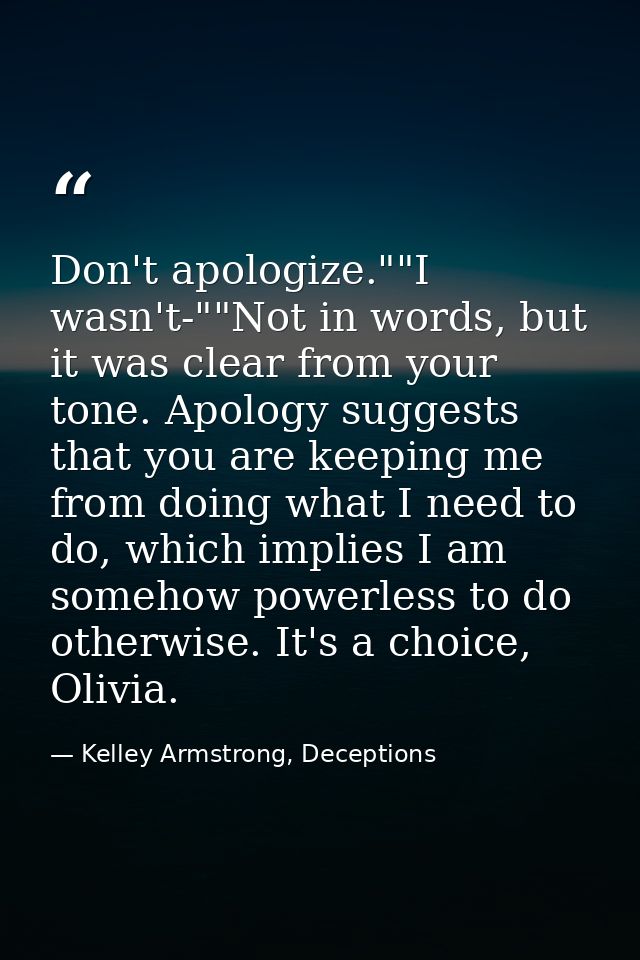 Don't apologize.""I wasn't-""Not in words, but it was clear from your tone. Apology suggests that you are keeping me fro — Kelley Armstrong, Deceptions