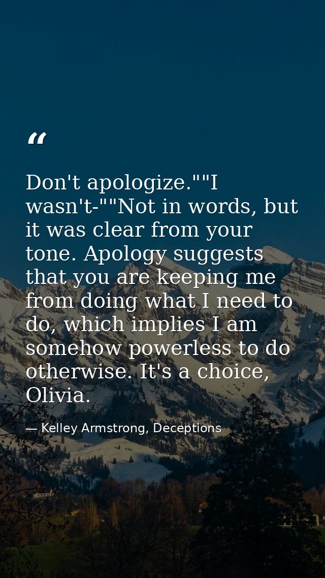 Don't apologize.""I wasn't-""Not in words, but it was clear from your tone. Apology suggests that you are keeping me fro — Kelley Armstrong, Deceptions