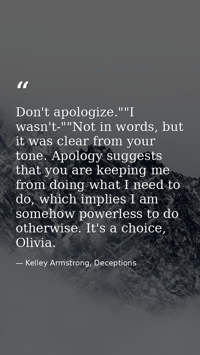 Don't apologize.""I wasn't-""Not in words, but it was clear from your tone. Apology suggests that you are keeping me fro — Kelley Armstrong, Deceptions