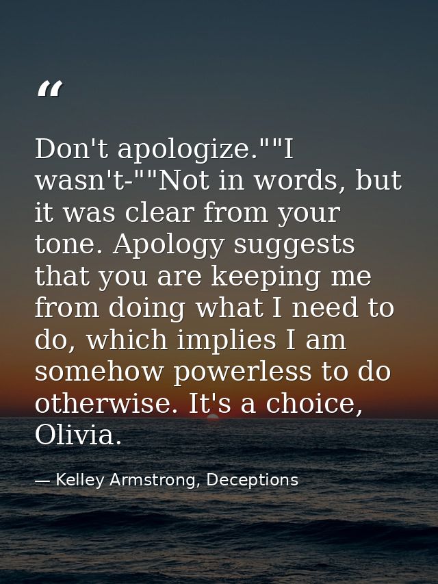 Don't apologize.""I wasn't-""Not in words, but it was clear from your tone. Apology suggests that you are keeping me fro — Kelley Armstrong, Deceptions