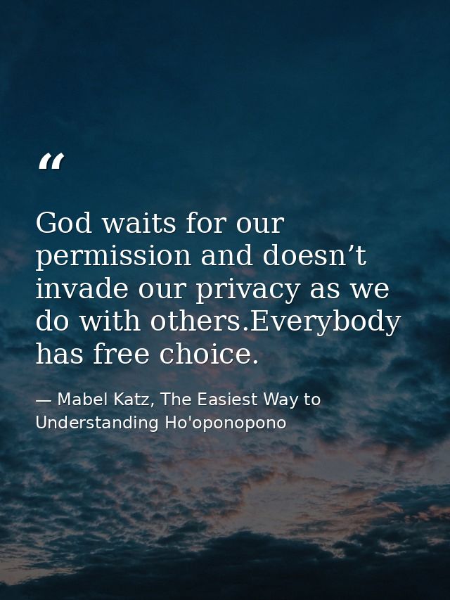 God waits for our permission and doesn’t invade our privacy as we do with others.Everybody has free choice. — Mabel Katz, The Easiest Way to Understanding Ho'oponopono