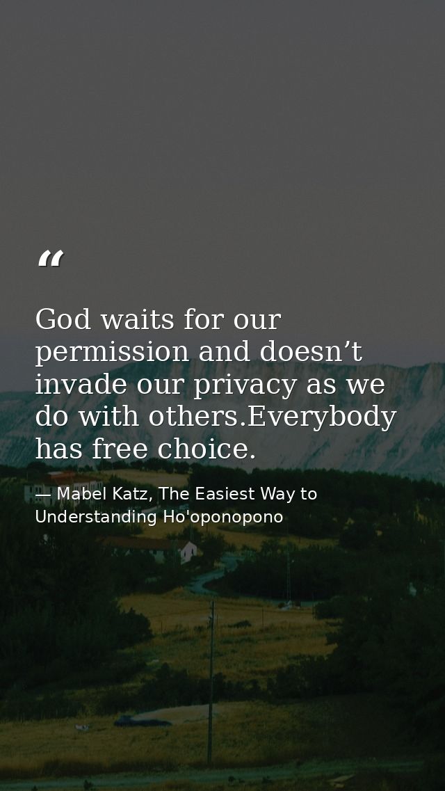 God waits for our permission and doesn’t invade our privacy as we do with others.Everybody has free choice. — Mabel Katz, The Easiest Way to Understanding Ho'oponopono
