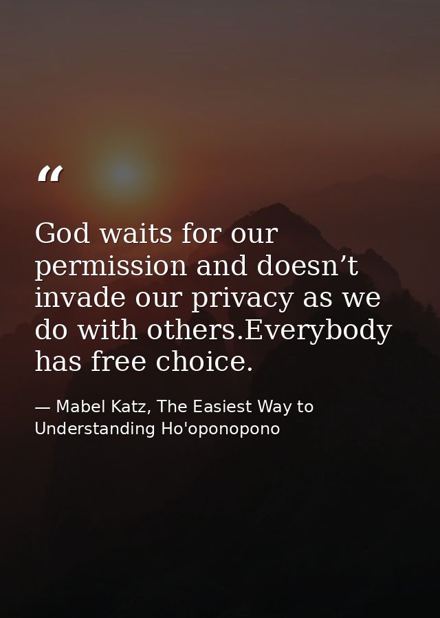 God waits for our permission and doesn’t invade our privacy as we do with others.Everybody has free choice. — Mabel Katz, The Easiest Way to Understanding Ho'oponopono