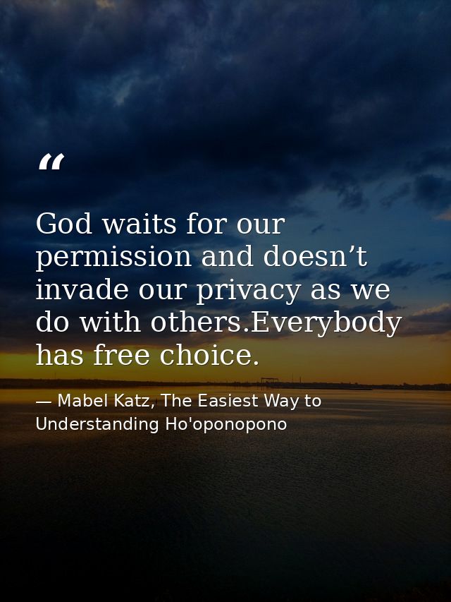 God waits for our permission and doesn’t invade our privacy as we do with others.Everybody has free choice. — Mabel Katz, The Easiest Way to Understanding Ho'oponopono