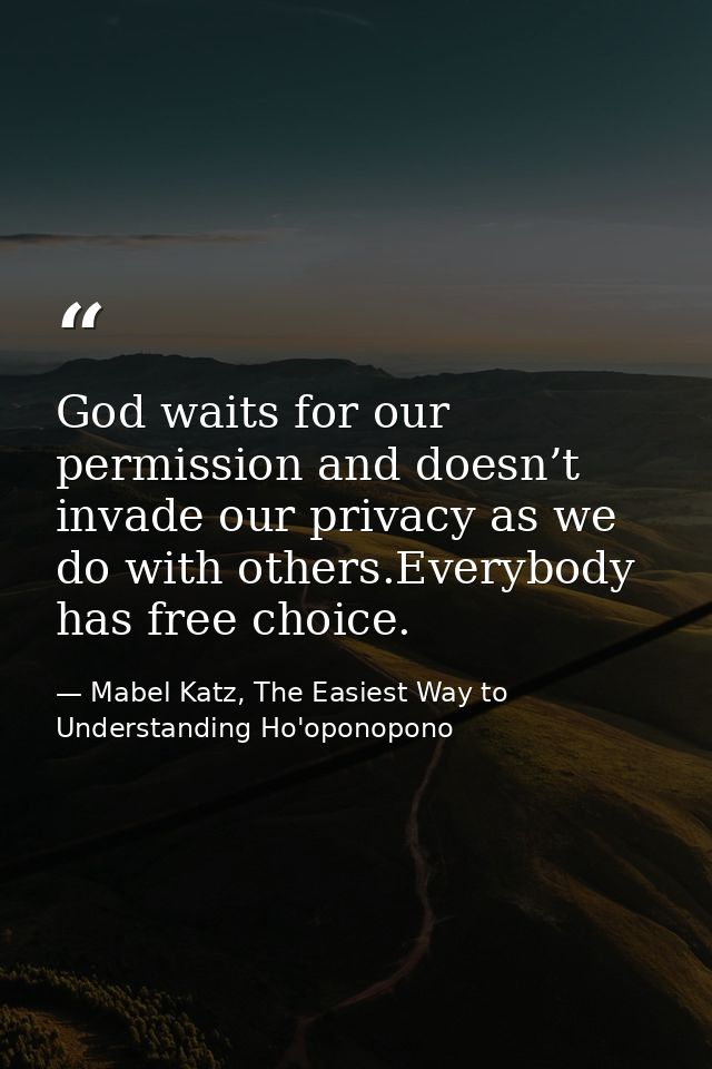 God waits for our permission and doesn’t invade our privacy as we do with others.Everybody has free choice. — Mabel Katz, The Easiest Way to Understanding Ho'oponopono