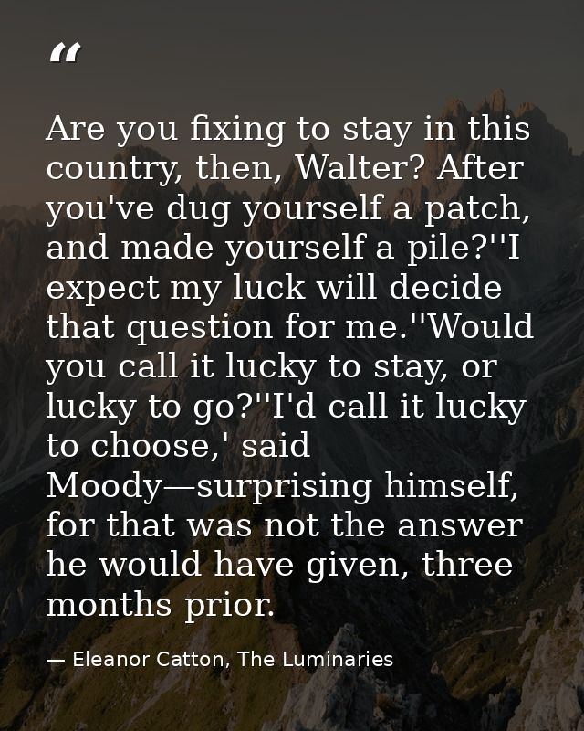 Are you fixing to stay in this country, then, Walter? After you've dug yourself a patch, and made yourself a pile?''I ex — Eleanor Catton, The Luminaries