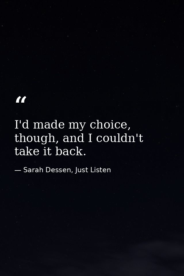 I'd made my choice, though, and I couldn't take it back. — Sarah Dessen, Just Listen