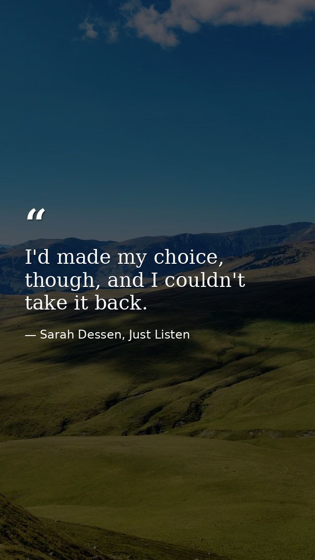 I'd made my choice, though, and I couldn't take it back. — Sarah Dessen, Just Listen