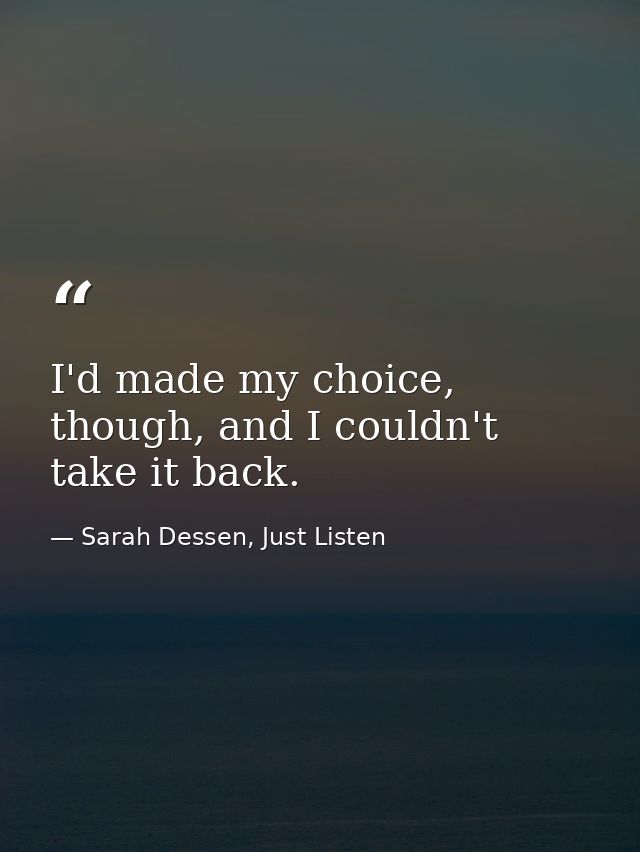 I'd made my choice, though, and I couldn't take it back. — Sarah Dessen, Just Listen
