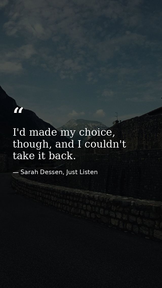 I'd made my choice, though, and I couldn't take it back. — Sarah Dessen, Just Listen