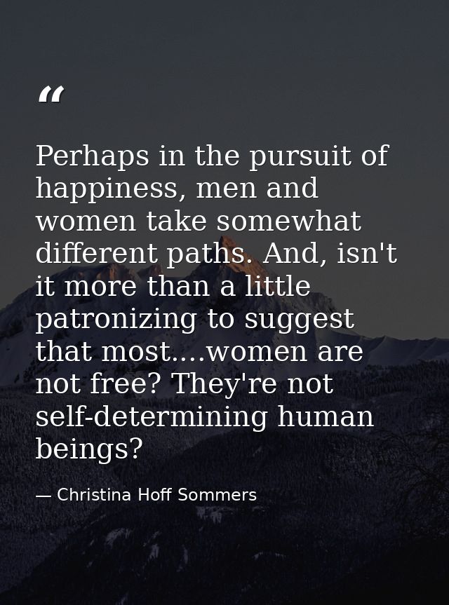 Perhaps in the pursuit of happiness, men and women take somewhat different paths. And, isn't it more than a little patro — Christina Hoff Sommers