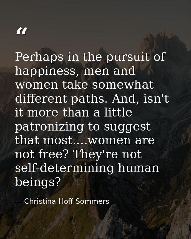 Perhaps in the pursuit of happiness, men and women take somewhat different paths. And, isn't it more than a little patro — Christina Hoff Sommers