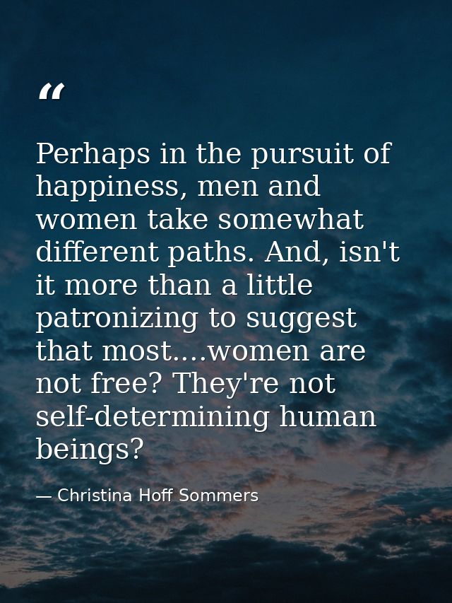 Perhaps in the pursuit of happiness, men and women take somewhat different paths. And, isn't it more than a little patro — Christina Hoff Sommers
