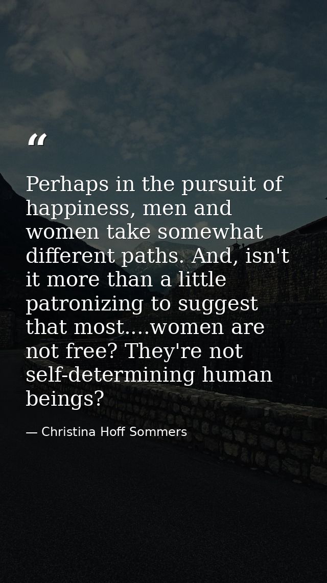 Perhaps in the pursuit of happiness, men and women take somewhat different paths. And, isn't it more than a little patro — Christina Hoff Sommers