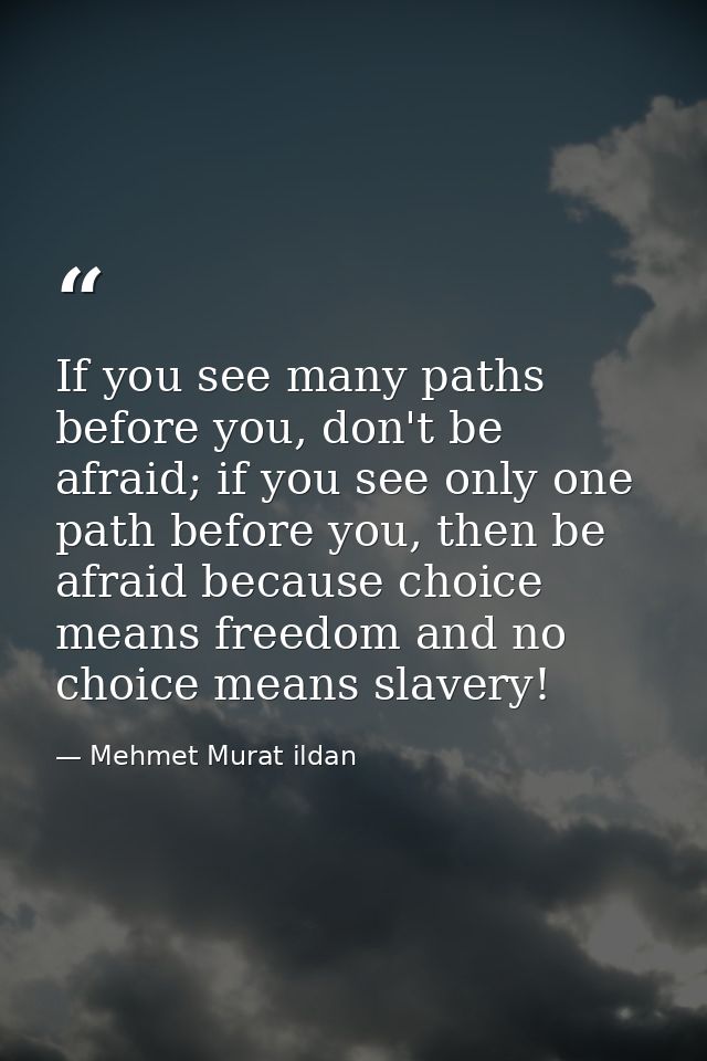 If you see many paths before you, don't be afraid; if you see only one path before you, then be afraid because choice me — Mehmet Murat ildan