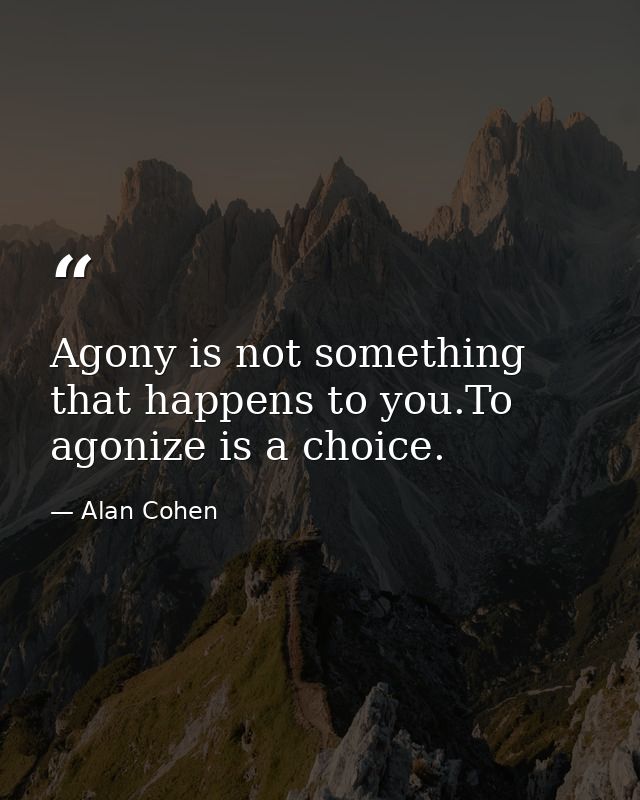 Agony is not something that happens to you.To agonize is a choice. — Alan Cohen