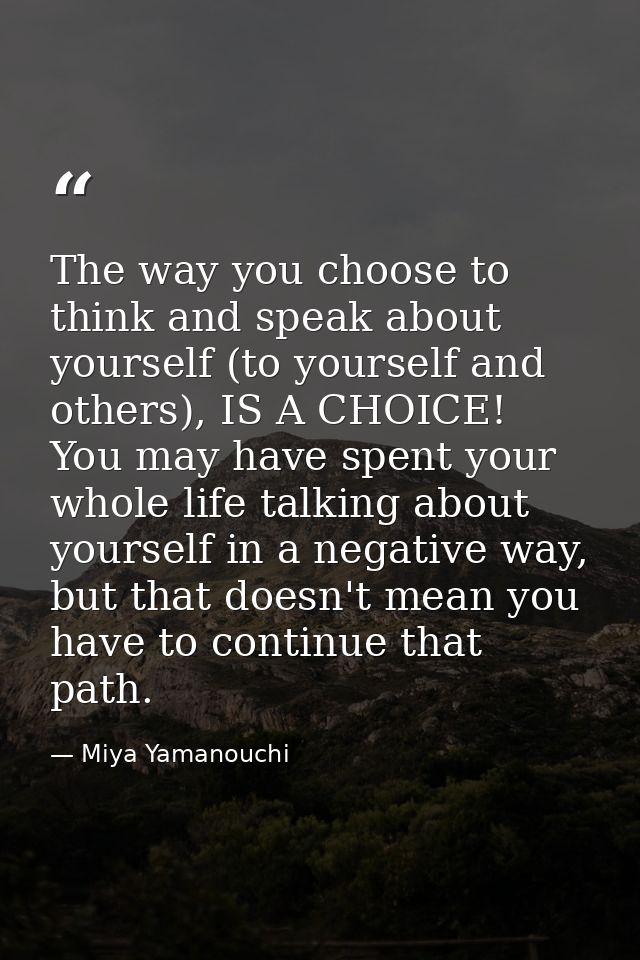 The way you choose to think and speak about yourself (to yourself and others), IS A CHOICE! You may have spent your whol — Miya Yamanouchi