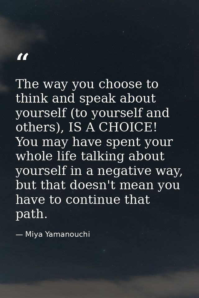 The way you choose to think and speak about yourself (to yourself and others), IS A CHOICE! You may have spent your whol — Miya Yamanouchi