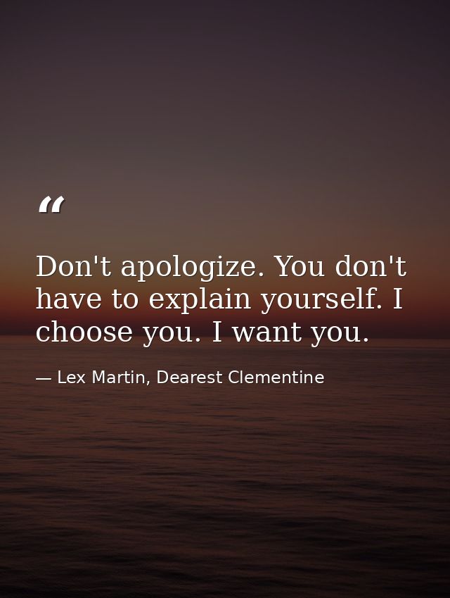Don't apologize. You don't have to explain yourself. I choose you. I want you. — Lex Martin, Dearest Clementine
