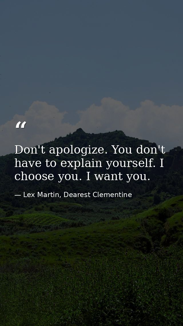 Don't apologize. You don't have to explain yourself. I choose you. I want you. — Lex Martin, Dearest Clementine