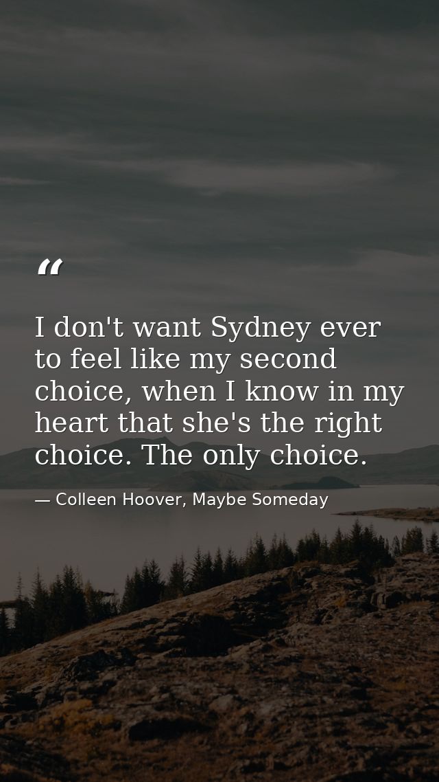 I don't want Sydney ever to feel like my second choice, when I know in my heart that she's the right choice. The only ch — Colleen Hoover, Maybe Someday