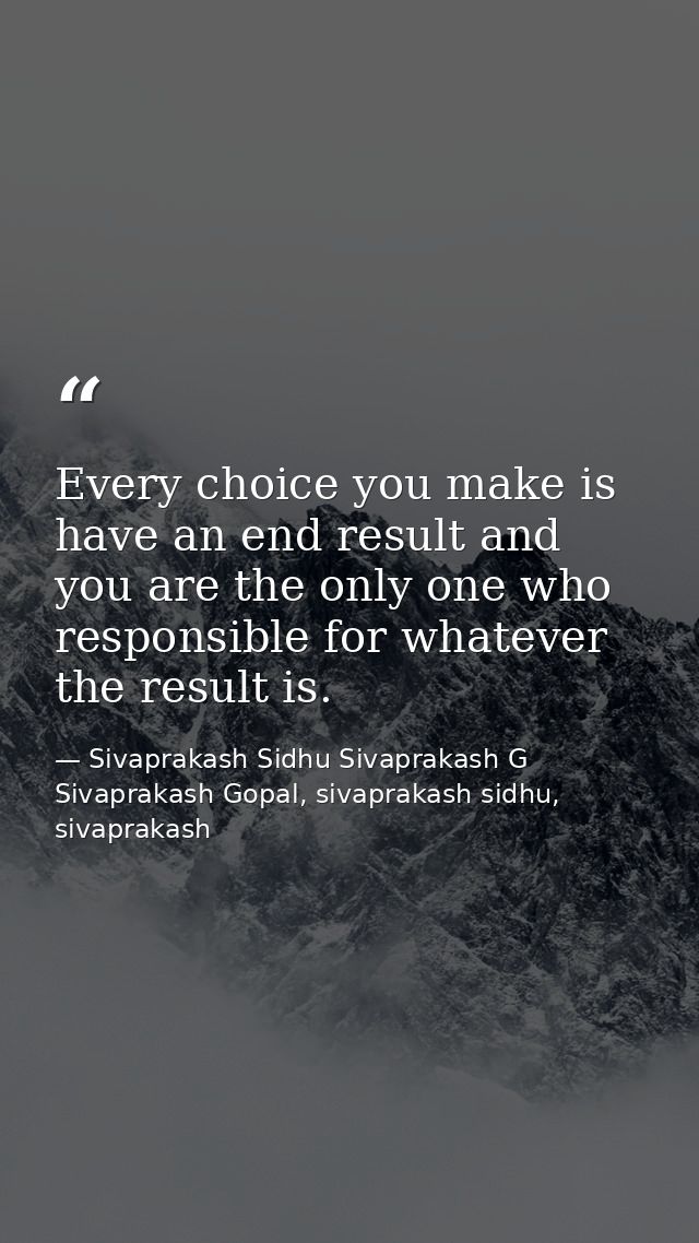 Every choice you make is have an end result and you are the only one who responsible for whatever the result is. — Sivaprakash Sidhu Sivaprakash G Sivaprakash Gopal, sivaprakash sidhu, sivaprakash