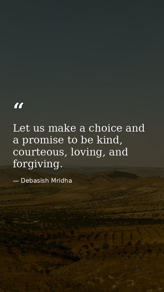Let us make a choice and a promise to be kind, courteous, loving, and forgiving. — Debasish Mridha