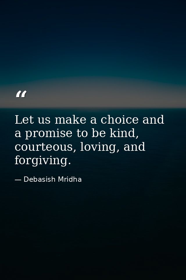 Let us make a choice and a promise to be kind, courteous, loving, and forgiving. — Debasish Mridha