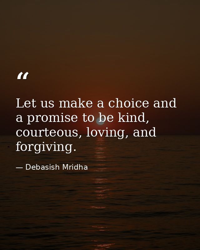 Let us make a choice and a promise to be kind, courteous, loving, and forgiving. — Debasish Mridha