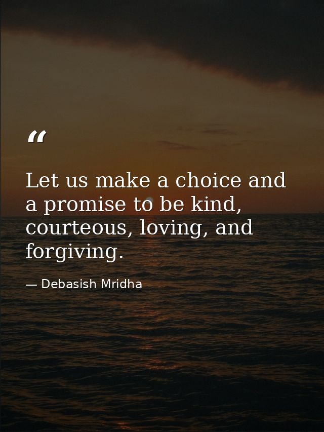 Let us make a choice and a promise to be kind, courteous, loving, and forgiving. — Debasish Mridha
