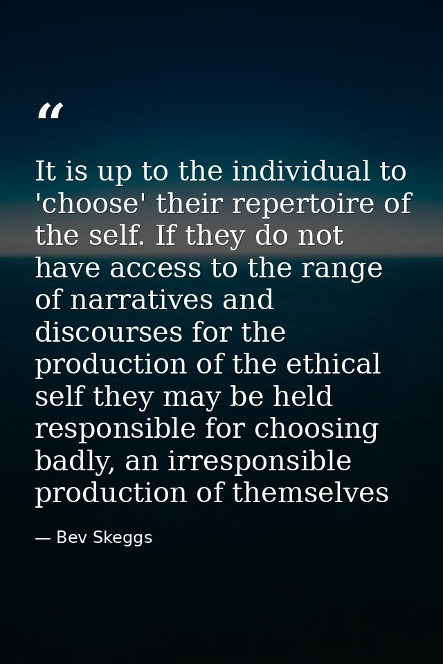 It is up to the individual to 'choose' their repertoire of the self. If they do not have access to the range of narrativ — Bev Skeggs