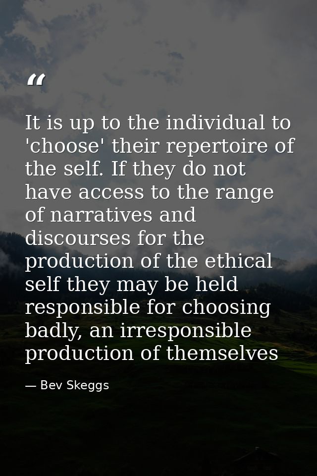 It is up to the individual to 'choose' their repertoire of the self. If they do not have access to the range of narrativ — Bev Skeggs