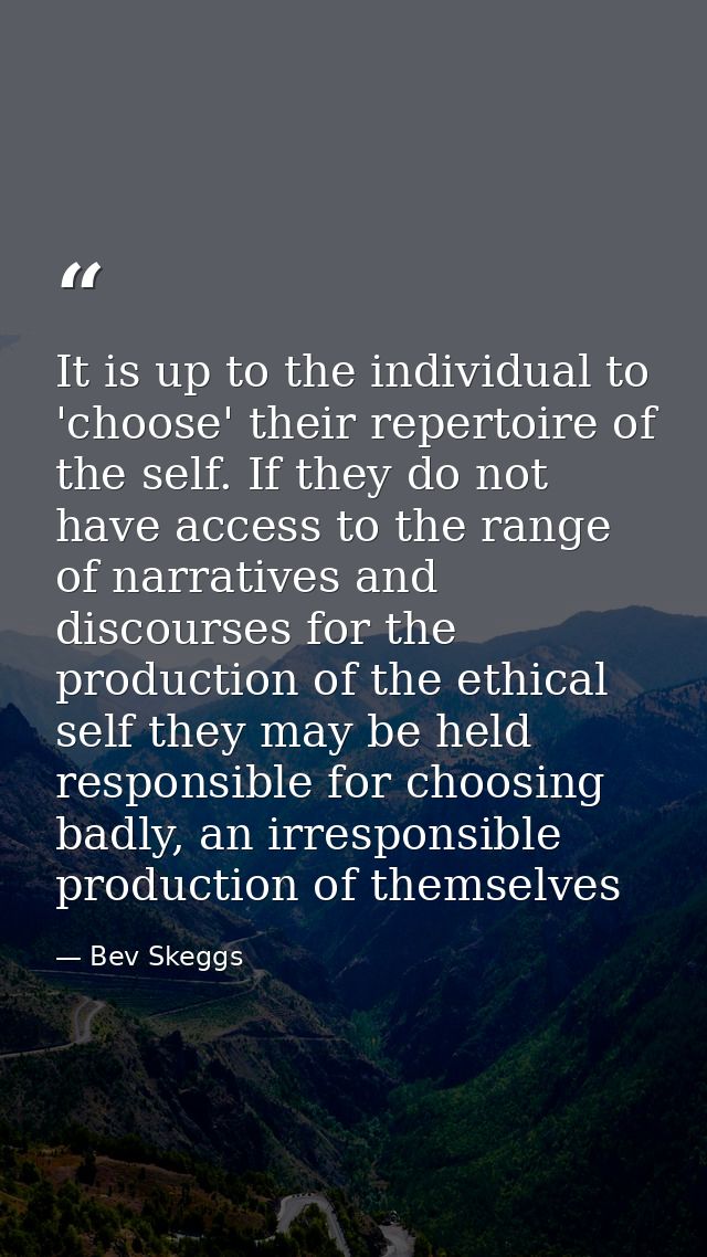 It is up to the individual to 'choose' their repertoire of the self. If they do not have access to the range of narrativ — Bev Skeggs