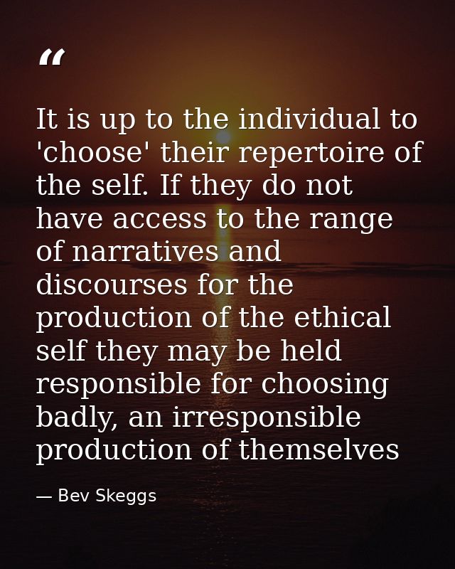 It is up to the individual to 'choose' their repertoire of the self. If they do not have access to the range of narrativ — Bev Skeggs