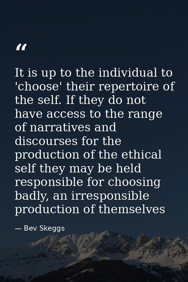 It is up to the individual to 'choose' their repertoire of the self. If they do not have access to the range of narrativ — Bev Skeggs