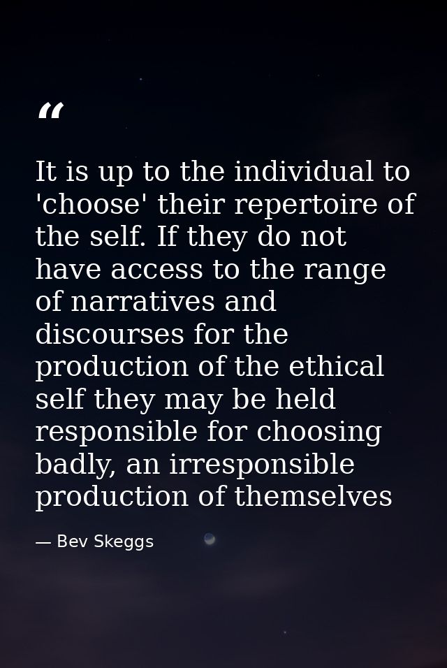 It is up to the individual to 'choose' their repertoire of the self. If they do not have access to the range of narrativ — Bev Skeggs