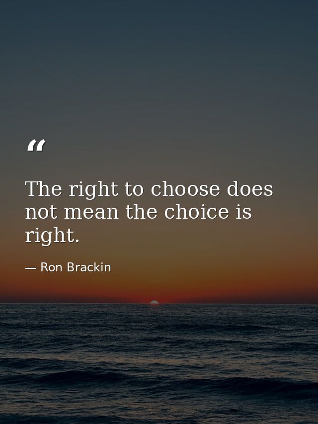 The right to choose does not mean the choice is right. — Ron Brackin