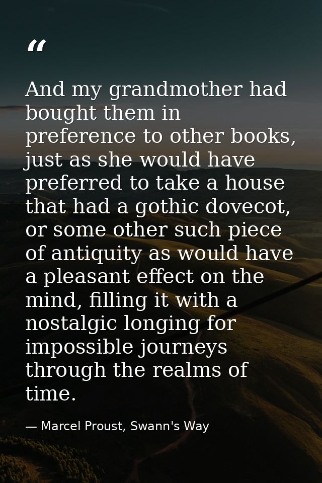 And my grandmother had bought them in preference to other books, just as she would have preferred to take a house that h — Marcel Proust, Swann's Way