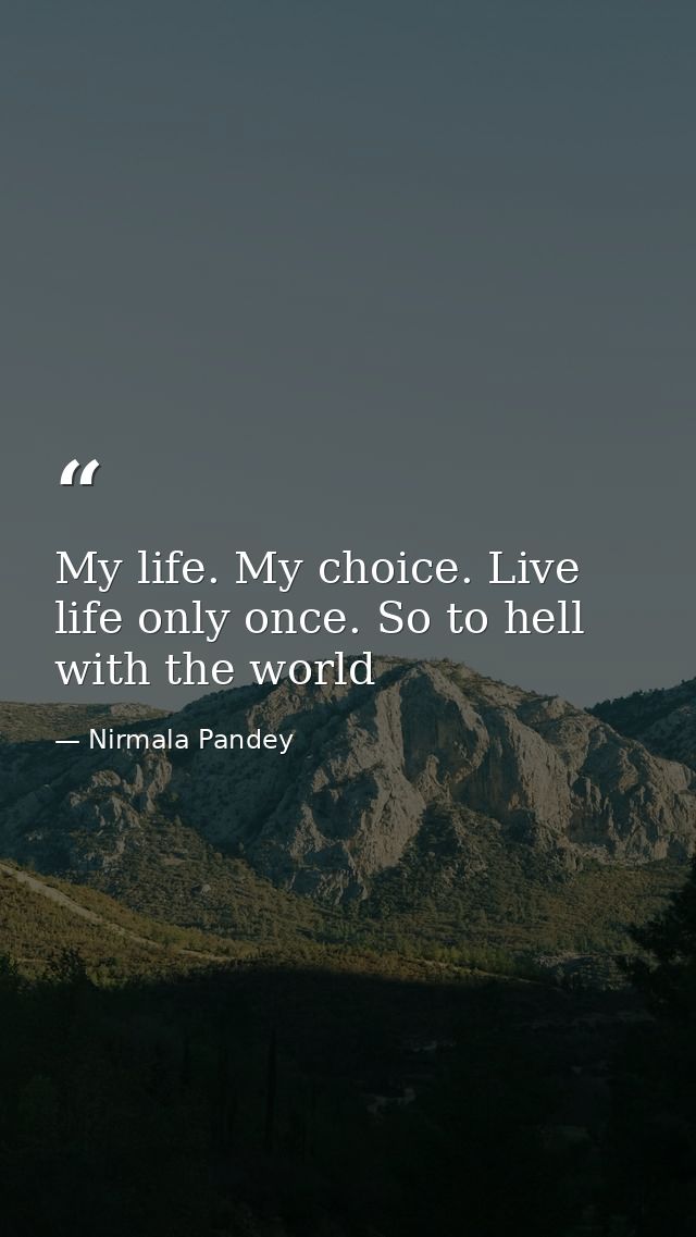 My life. My choice. Live life only once. So to hell with the world — Nirmala Pandey