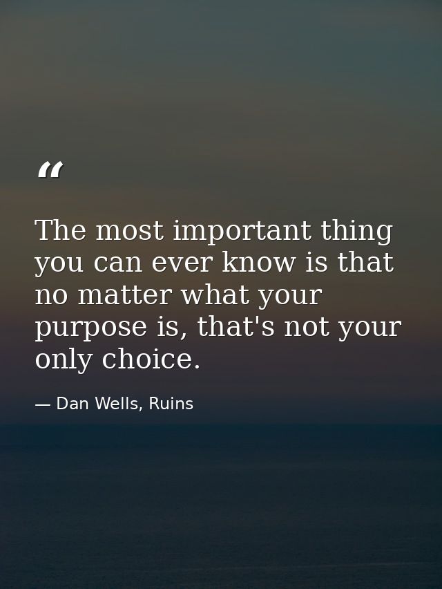 The most important thing you can ever know is that no matter what your purpose is, that's not your only choice. — Dan Wells, Ruins