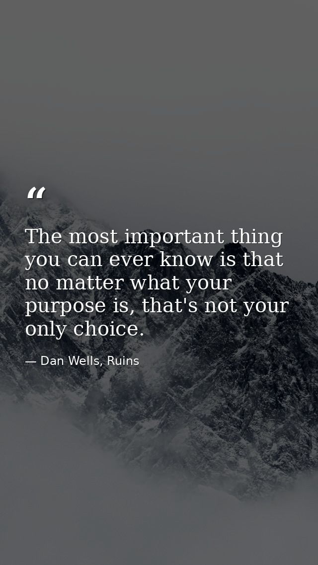 The most important thing you can ever know is that no matter what your purpose is, that's not your only choice. — Dan Wells, Ruins