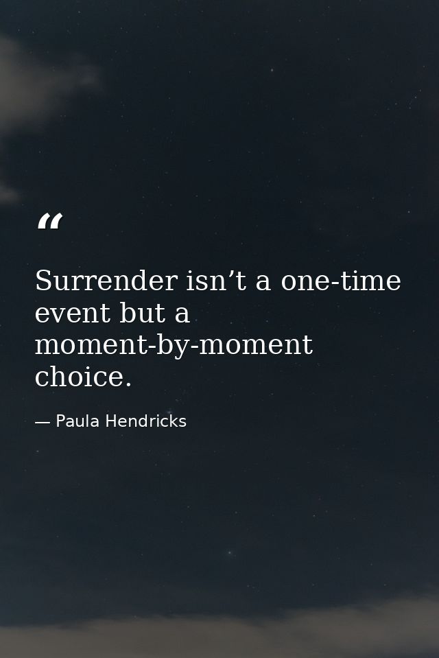 Surrender isn’t a one-time event but a moment-by-moment choice. — Paula Hendricks