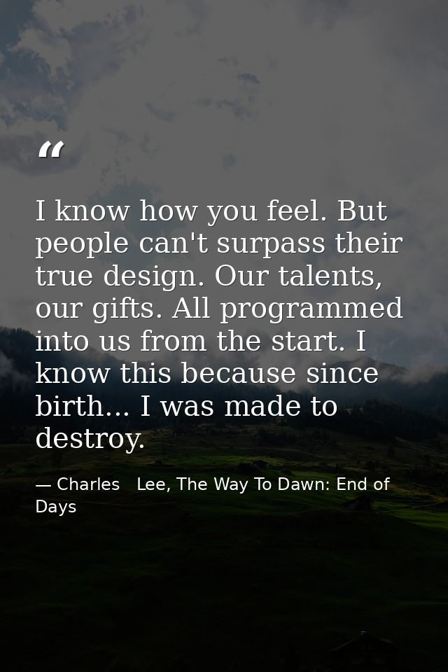 I know how you feel. But people can't surpass their true design. Our talents, our gifts. All programmed into us from the — Charles   Lee, The Way To Dawn: End of Days