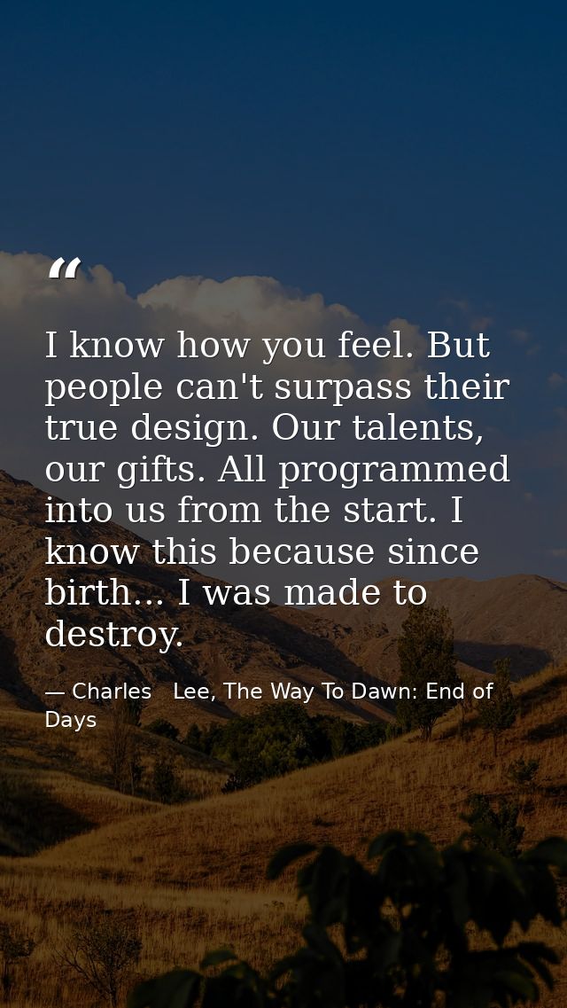 I know how you feel. But people can't surpass their true design. Our talents, our gifts. All programmed into us from the — Charles   Lee, The Way To Dawn: End of Days
