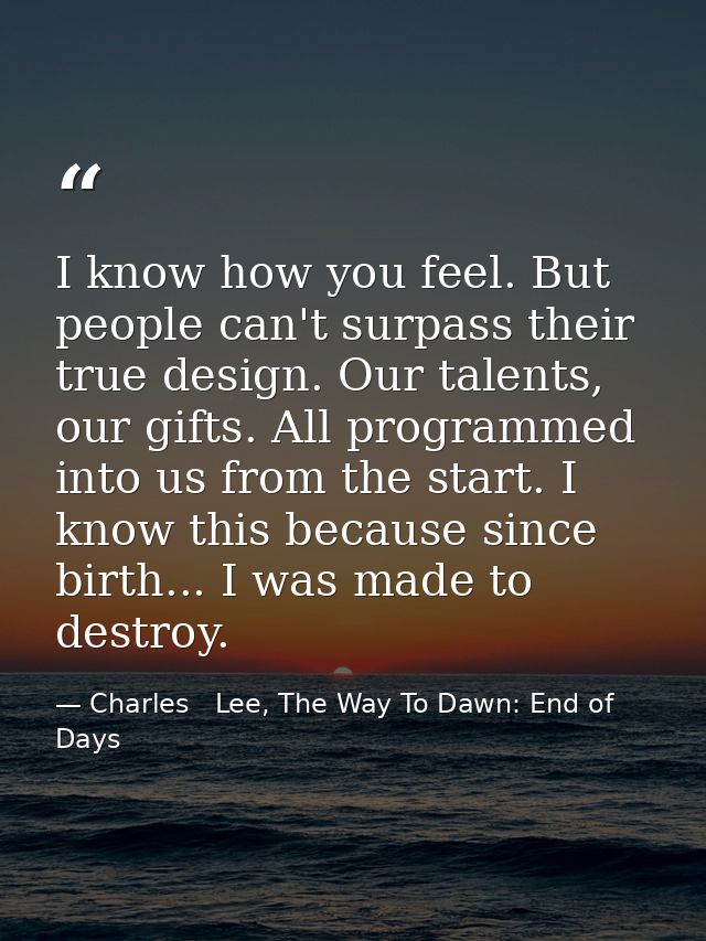 I know how you feel. But people can't surpass their true design. Our talents, our gifts. All programmed into us from the — Charles   Lee, The Way To Dawn: End of Days