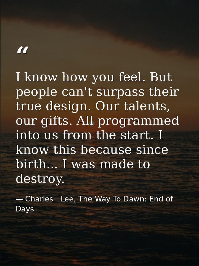 I know how you feel. But people can't surpass their true design. Our talents, our gifts. All programmed into us from the — Charles   Lee, The Way To Dawn: End of Days